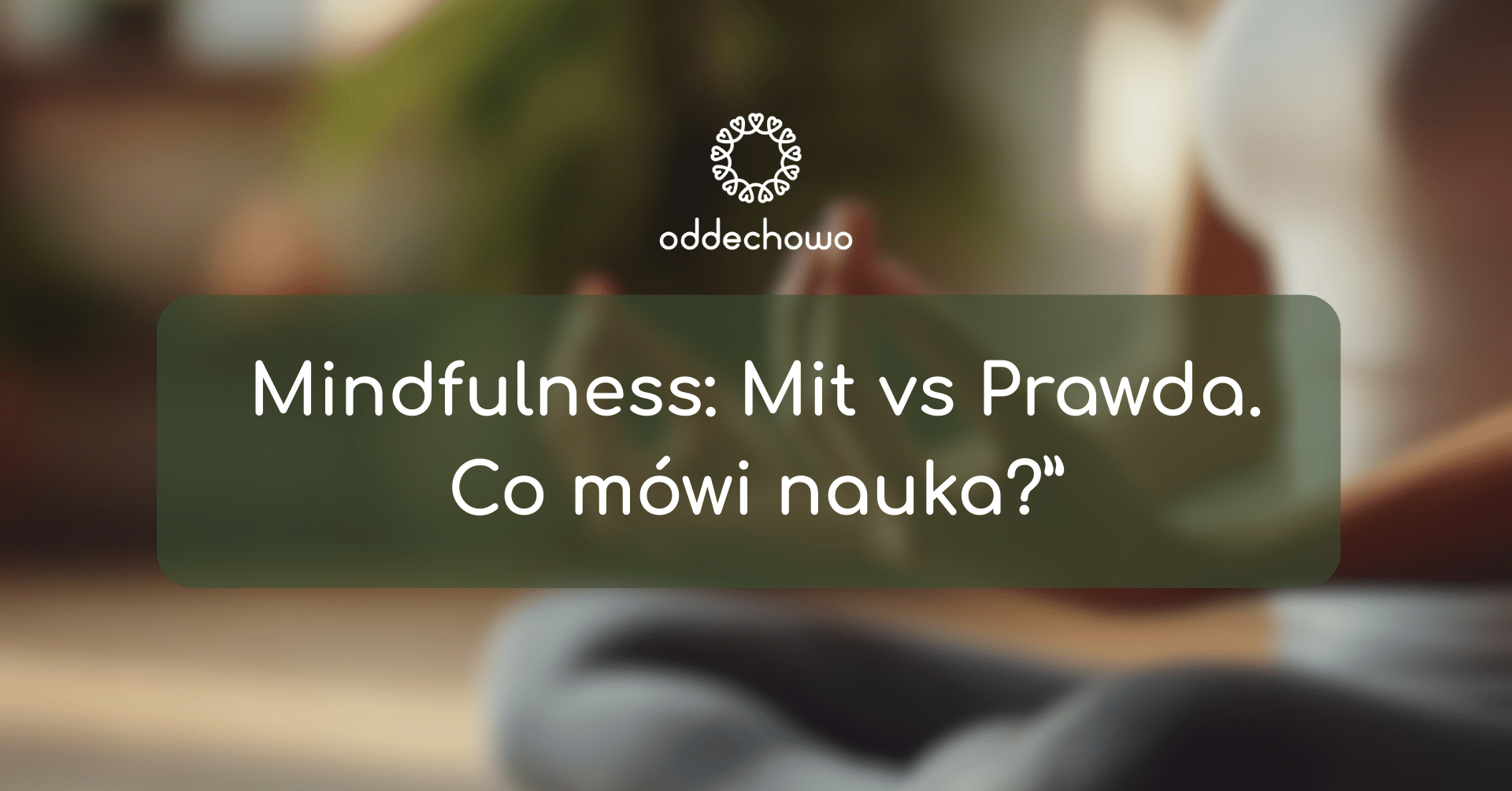 Mindfulness: Mit vs Prawda. Co mówi nauka?